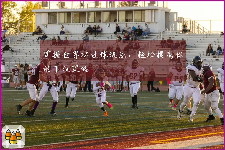 掌握世界杯让球玩法，轻松提高你的下注策略
