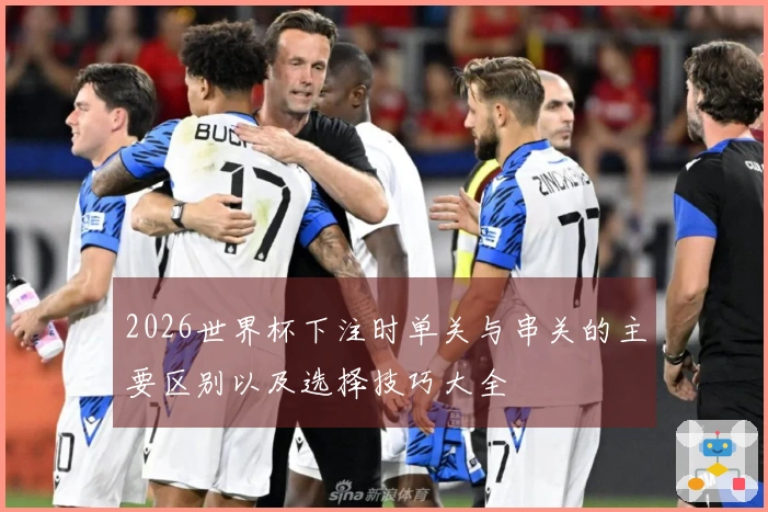 2026世界杯下注时单关与串关的主要区别以及选择技巧大全