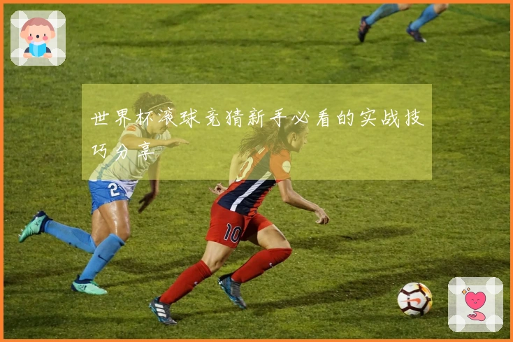 世界杯滚球竞猜新手必看的实战技巧分享