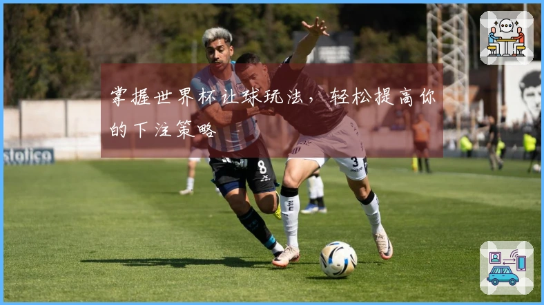 掌握世界杯让球玩法，轻松提高你的下注策略