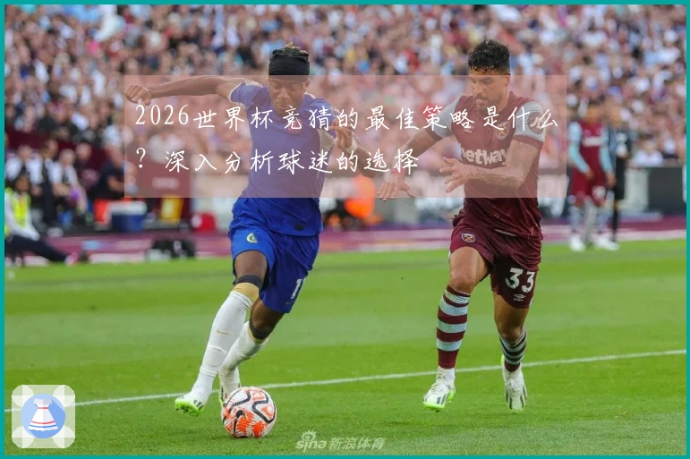 2026世界杯竞猜的最佳策略是什么？深入分析球迷的选择