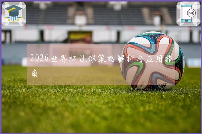 2026世界杯让球策略解析与应用指南