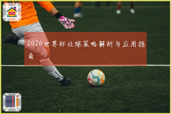 2026世界杯让球策略解析与应用指南