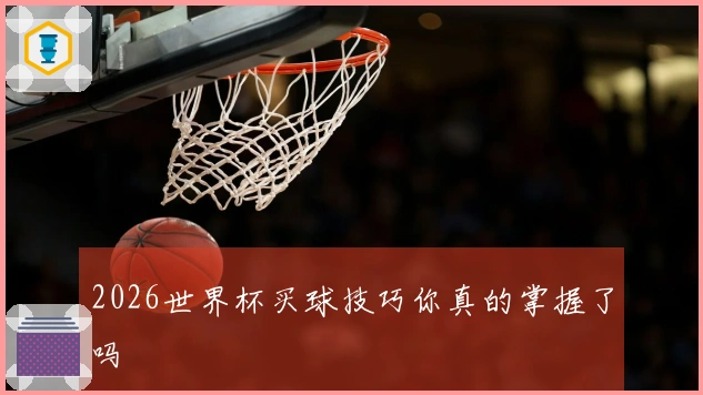 2026世界杯买球技巧你真的掌握了吗